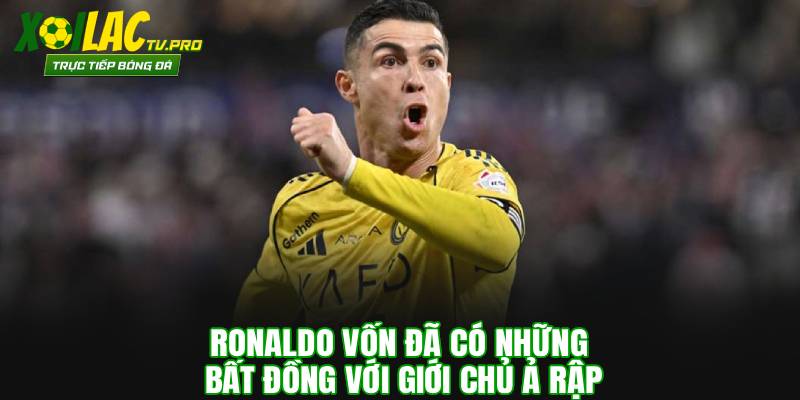 Ronaldo vốn đã có những bất đồng với giới chủ Ả Rập