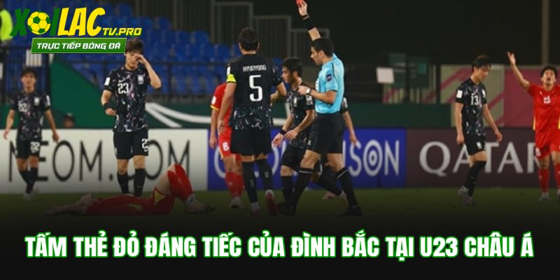 Tấm thẻ đỏ đáng tiếc của Đình Bắc tại U23 châu Á
